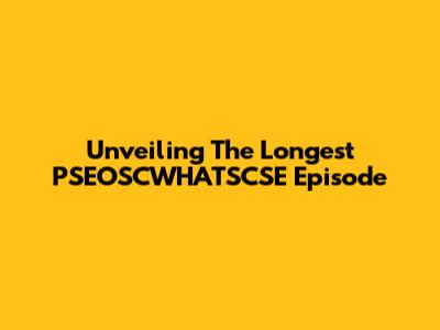 Unveiling The Longest PSEOSCWHATSCSE Episode