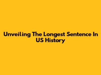 Unveiling The Longest Sentence In US History
