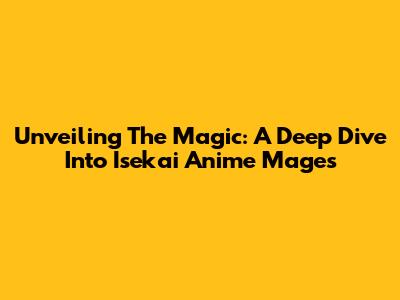 Unveiling The Magic: A Deep Dive Into Isekai Anime Mages