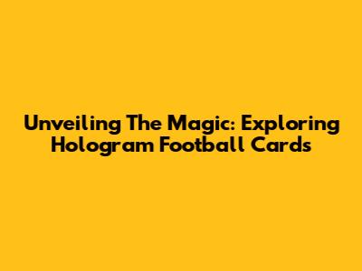 Unveiling The Magic: Exploring Hologram Football Cards