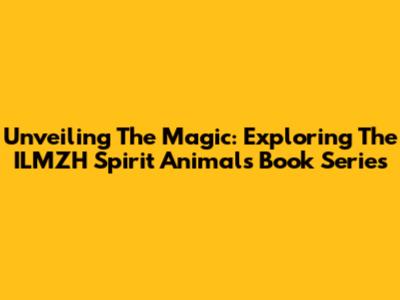 Unveiling The Magic: Exploring The ILMZH Spirit Animals Book Series