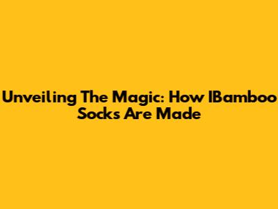 Unveiling The Magic: How IBamboo Socks Are Made