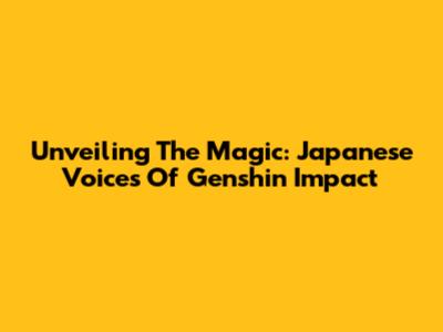 Unveiling The Magic: Japanese Voices Of Genshin Impact