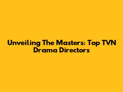 Unveiling The Masters: Top TVN Drama Directors