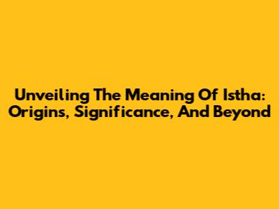 Unveiling The Meaning Of Istha: Origins, Significance, And Beyond