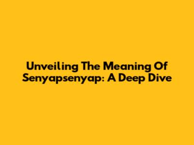 Unveiling The Meaning Of Senyapsenyap: A Deep Dive