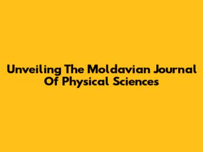 Unveiling The Moldavian Journal Of Physical Sciences