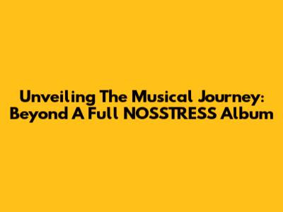 Unveiling The Musical Journey: Beyond A Full NOSSTRESS Album