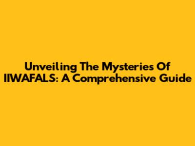 Unveiling The Mysteries Of IIWAFALS: A Comprehensive Guide