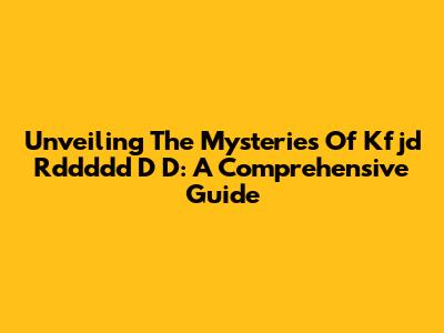 Unveiling The Mysteries Of Kfjd Rddddd D D: A Comprehensive Guide