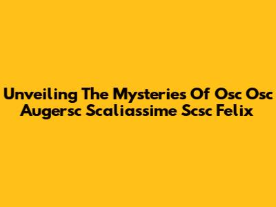 Unveiling The Mysteries Of Osc Osc Augersc Scaliassime Scsc Felix