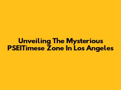 Unveiling The Mysterious PSEITimese Zone In Los Angeles