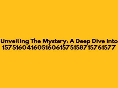 Unveiling The Mystery: A Deep Dive Into 15751604160516061575158715761577