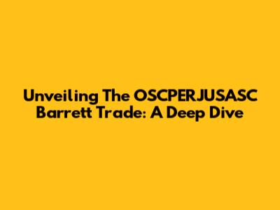 Unveiling The OSCPERJUSASC Barrett Trade: A Deep Dive