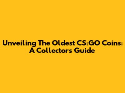 Unveiling The Oldest CS:GO Coins: A Collector's Guide