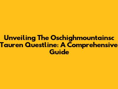 Unveiling The Oschighmountainsc Tauren Questline: A Comprehensive Guide