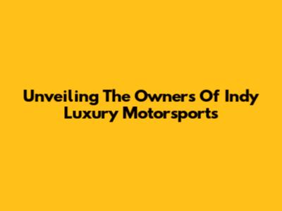 Unveiling The Owners Of Indy Luxury Motorsports