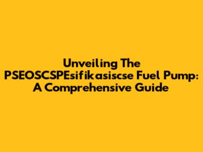 Unveiling The PSEOSCSPEsifikasiscse Fuel Pump: A Comprehensive Guide