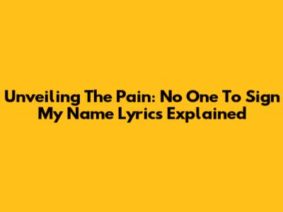 Unveiling The Pain: 'No One To Sign My Name' Lyrics Explained