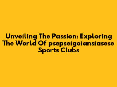 Unveiling The Passion: Exploring The World Of 'psepseigoiansiasese' Sports Clubs