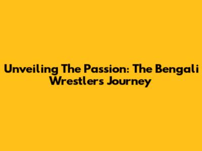Unveiling The Passion: The Bengali Wrestler's Journey