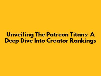 Unveiling The Patreon Titans: A Deep Dive Into Creator Rankings