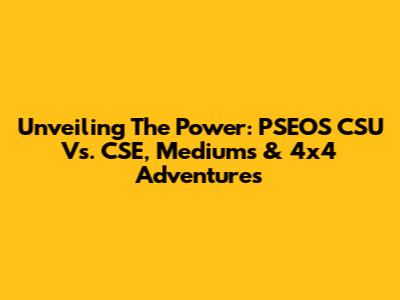 Unveiling The Power: PSEOS CSU Vs. CSE, Mediums & 4x4 Adventures