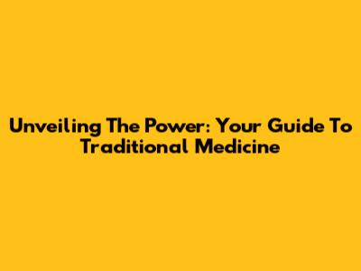Unveiling The Power: Your Guide To Traditional Medicine