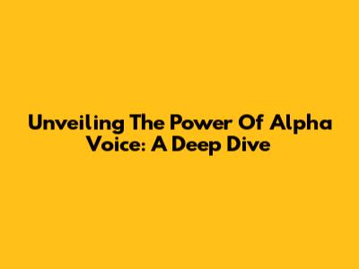 Unveiling The Power Of Alpha Voice: A Deep Dive