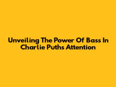 Unveiling The Power Of Bass In Charlie Puth's 'Attention'