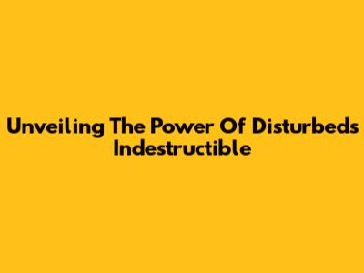 Unveiling The Power Of Disturbed's Indestructible