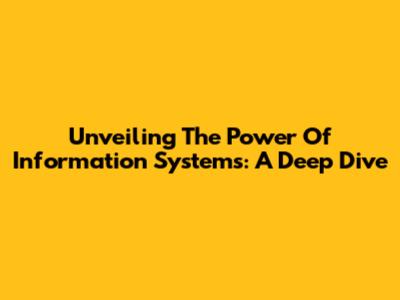 Unveiling The Power Of Information Systems: A Deep Dive