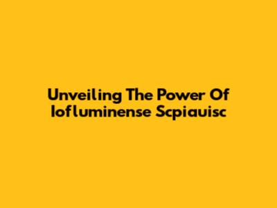 Unveiling The Power Of Iofluminense Scpiauisc