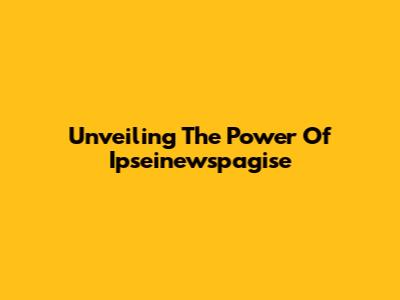 Unveiling The Power Of Ipseinewspagise