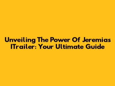 Unveiling The Power Of Jeremias' ITrailer: Your Ultimate Guide