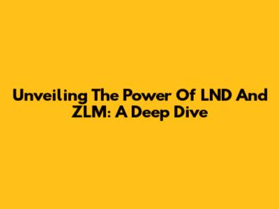 Unveiling The Power Of LND And ZLM: A Deep Dive