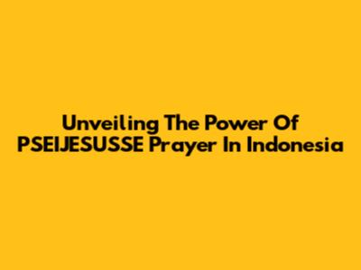 Unveiling The Power Of PSEIJESUSSE Prayer In Indonesia
