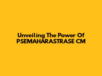 Unveiling The Power Of PSEMAHARASTRASE CM