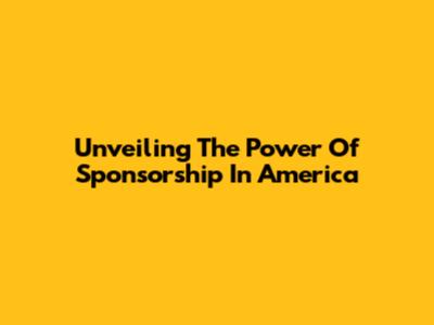 Unveiling The Power Of Sponsorship In America