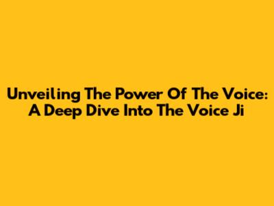 Unveiling The Power Of The Voice: A Deep Dive Into 'The Voice Ji'