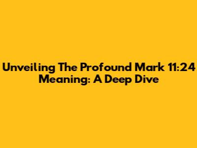 Unveiling The Profound Mark 11:24 Meaning: A Deep Dive