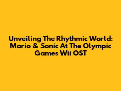 Unveiling The Rhythmic World: Mario & Sonic At The Olympic Games Wii OST