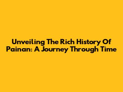 Unveiling The Rich History Of Painan: A Journey Through Time