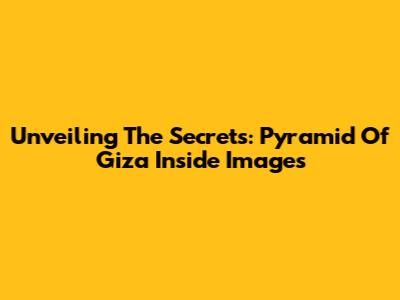 Unveiling The Secrets: Pyramid Of Giza Inside Images