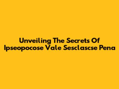 Unveiling The Secrets Of 'Ipseopocose Vale Sesclascse Pena'