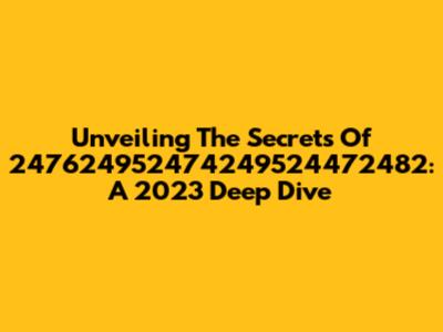 Unveiling The Secrets Of 247624952474249524472482: A 2023 Deep Dive