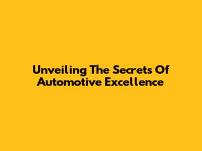 Unveiling The Secrets Of Automotive Excellence