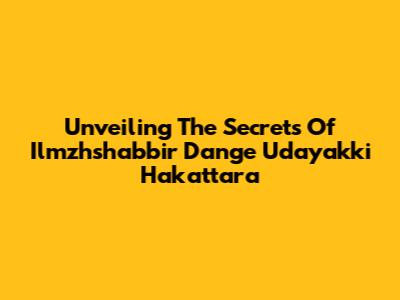 Unveiling The Secrets Of Ilmzhshabbir Dange Udayakki Hakattara