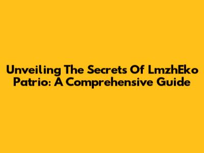 Unveiling The Secrets Of LmzhEko Patrio: A Comprehensive Guide