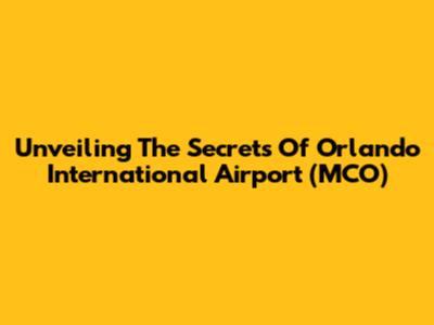 Unveiling The Secrets Of Orlando International Airport (MCO)
